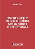 E-Book (epub) How electrostatic fields generated by cosmic rays cause the expansion of the nearby universe von Antonio Codino