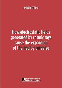 E-Book (epub) How electrostatic fields generated by cosmic rays cause the expansion of the nearby universe von Antonio Codino