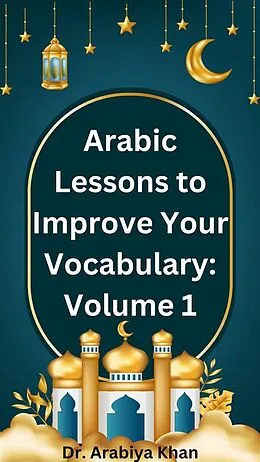 E-Book (epub) Arabic Lessons to Improve Your Vocabulary: Volume 1 von Arabiya Khan
