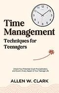 E-Book (epub) Time Management Techniques for Teenagers von Allen W. Clark