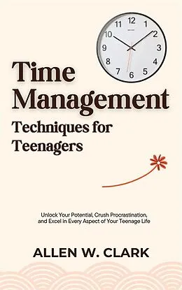 E-Book (epub) Time Management Techniques for Teenagers von Allen W. Clark