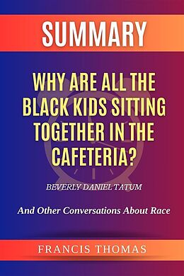 eBook (epub) Summary of Why Are All the Black Kids Sitting Together in the Cafeteria? by Beverly Daniel Tatum:And Other Conversations About Race de Thomas Francis