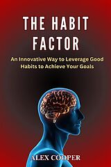 eBook (epub) The Habit Factor by Alex Cooper:An Innovative Way to Leverage Good Habits to Achieve Your Goals de Cooper Alex