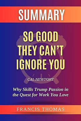 eBook (epub) Summary of So Good They Can't Ignore You by Cal Newport:Why Skills Trump Passion in the Quest for Work You Love de Thomas Francis