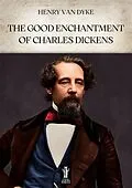 E-Book (epub) The Good Enchantment of Charles Dickens von Henry Van Dyke