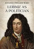 E-Book (epub) Leibniz as a Politician von Adolphus William Ward