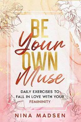 E-Book (epub) Be Your Own Muse : Daily Exercises to Fall in Love with Your Femininity (EmpowerHer: A Series on Resilience, Positivity, and Self-Love, #1) von Nina Madsen, Special Art Development