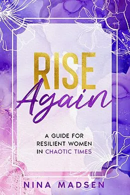 E-Book (epub) Rise Again : A Guide for Resilient Women in Chaotic Times (EmpowerHer: A Series on Resilience, Positivity, and Self-Love, #3) von Nina Madsen, Special Art Development