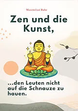 Kartonierter Einband ZEN UND DIE KUNST, DEN LEUTEN NICHT AUF DIE SCHNAUZE ZU HAUEN von Maximilian Ruhe