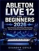 Kartonierter Einband Ableton Live 12 for Beginners 2026 von Evander Coyle
