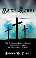 E-Book (epub) Born Again: The Testimony, Prayers, Poems, and Meditations of a Recently Saved Christian von Joseph Vanburen