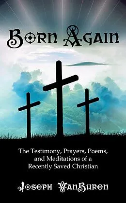 E-Book (epub) Born Again: The Testimony, Prayers, Poems, and Meditations of a Recently Saved Christian von Joseph Vanburen
