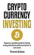 E-Book (epub) Cryptocurrency Investing: Beginners Guide To Making Money With Bitcoin Ethereum Tether In Coin Stock von Thomas Dutton