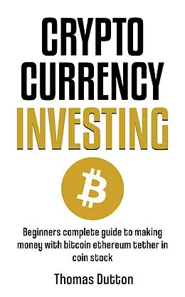 E-Book (epub) Cryptocurrency Investing: Beginners Guide To Making Money With Bitcoin Ethereum Tether In Coin Stock von Thomas Dutton