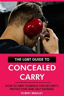 E-Book (epub) The LGBT Guide to Concealed Carry: How to Arm Yourself for Security, Protection and Self Defense. von Robert Bradley