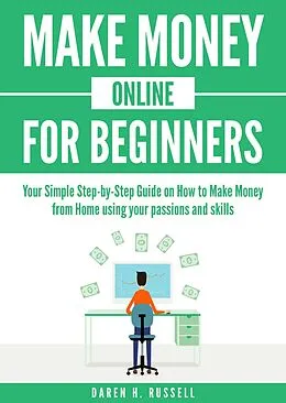 E-Book (epub) Make Money Online for Beginners: Your Simple Step-by-Step Guide on How to Make Money from Home Using Your Passions and Skills (Passive Income) von Daren H. Russell