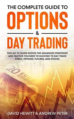 E-Book (epub) The Complete Guide to Options & Day Trading: This Go To Guide Shows The Advanced Strategies And Tactics You Need To Succeed To Day Trade Forex, Options, Futures, and Stocks von David Hewitt, Andrew Peter