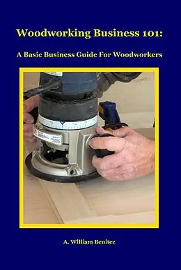 E-Book (epub) Woodworking Business 101 von A. William Benitez