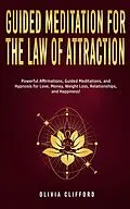 E-Book (epub) Guided Meditation for The Law of Attraction: Powerful Affirmations, Guided Meditation, and Hypnosis for Love, Money, Weight Loss, Relationships, and Happiness! von Olivia Clifford