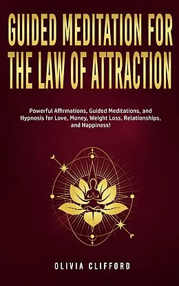 E-Book (epub) Guided Meditation for The Law of Attraction: Powerful Affirmations, Guided Meditation, and Hypnosis for Love, Money, Weight Loss, Relationships, and Happiness! von Olivia Clifford