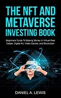 E-Book (epub) The NFT And Metaverse Investing Book: Beginners Guide To Making Money In Virtual Real Estate Digital Art Video Games And Blockchain von Daniel A. Lewis