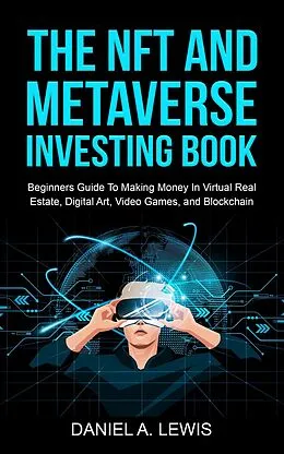 E-Book (epub) The NFT And Metaverse Investing Book: Beginners Guide To Making Money In Virtual Real Estate Digital Art Video Games And Blockchain von Daniel A. Lewis