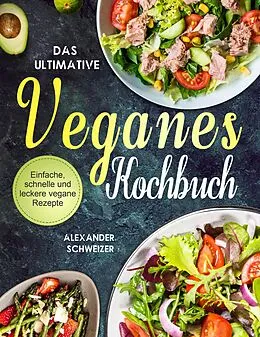E-Book (epub) Das Ultimative Veganes Kochbuch: Einfache, schnelle und leckere vegane Rezepte von Alexander Schweizer