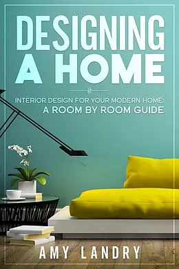 E-Book (epub) Designing a Home: Interior Design for Your Moden Home, a Room by Room Guide von Amy Landry