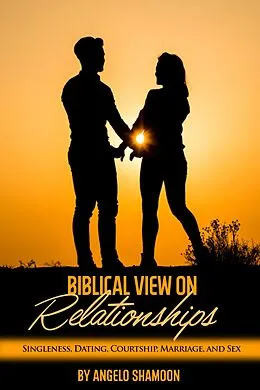 E-Book (epub) A Biblical View on Relationships: Singleness, Dating, Courtship, Marriage, and Sex von Angelo Shamoon