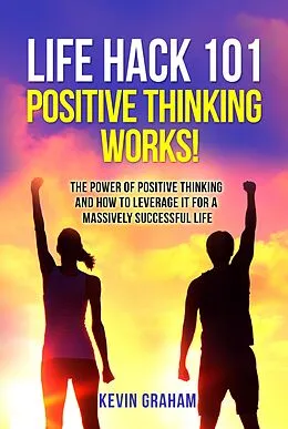 E-Book (epub) Life Hack 101: Positive Thinking Works! von Kevin Graham