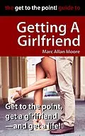 E-Book (epub) The Get to the Point! Guide to Getting A Girlfriend von Marc Allan Moore