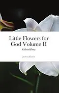 E-Book (epub) Little Flowers for God: Collected Poetry Volume II von Joshua Elzner