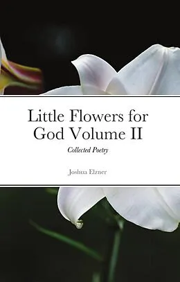 E-Book (epub) Little Flowers for God: Collected Poetry Volume II von Joshua Elzner