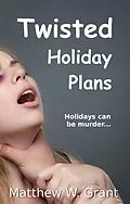 E-Book (epub) Twisted Holiday Plans (Holiday Crime Short Story, #2) von Matthew W. Grant