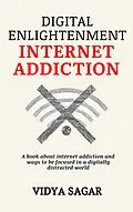 E-Book (epub) Digital Enlightenment : A book about internet addiction and ways to be focused in a digitally distracted world von Vidya Sagar