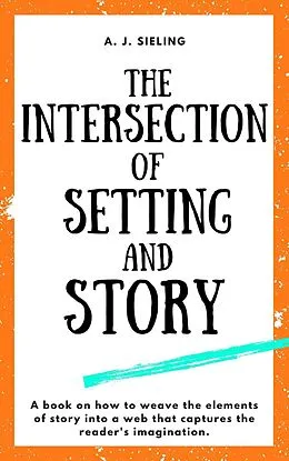 E-Book (epub) The Intersection of Setting and Story (Writer's Reach, #2) von A. J. Sieling