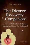 E-Book (epub) The Divorce Recovery Companion: How to Deal with the End of a Marriage and Come Out Undamaged von Jade Allen