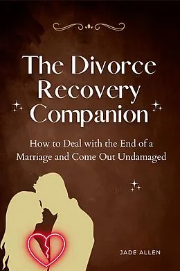 E-Book (epub) The Divorce Recovery Companion: How to Deal with the End of a Marriage and Come Out Undamaged von Jade Allen