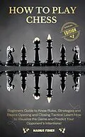 E-Book (epub) How to Play Chess: Beginners Guide to Know Rules, Strategies and Opening, Middle and Closing Tactics to Win! Learn How to Visualize the Game and Predict Your Opponent's Intentions! von Magnus Fisher