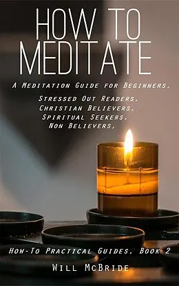 E-Book (epub) How To Meditation: A Meditation Guide For Beginners (How-To Practical Guides, #2) von Will McBride, Bill Mcbride