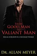 E-Book (epub) From Good Man to Valiant Man - Sexual Integrity in a Sex Crazy World von Allan Meyer