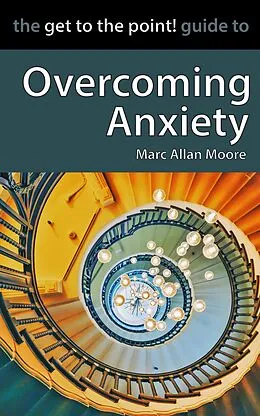 E-Book (epub) The Get to the Point! Guide to Overcoming Anxiety von Marc Allan Moore