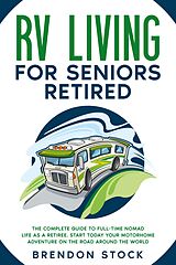 eBook (epub) RV Living for Seniors Retired: the Complete Guide to Full-Time Nomad Life as a Retiree. Start Today Your Motorhome Adventure on the Road Around the World de Brendon Stock