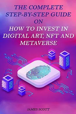 E-Book (epub) The Complete Step-By-Step Guide on How to Invest in Digital Art, NFT and Metaverse von James Scott