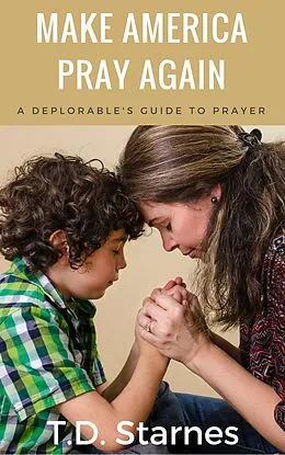 E-Book (epub) Make America Pray Again: A Deplorable's Guide to Prayer von T. D. Starnes