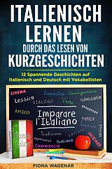 E-Book (epub) Italienisch lernen durch das Lesen von Kurzgeschichten: 12 Spannende Geschichten auf Italienisch und Deutsch mit Vokabellisten von Fiona Wagenar