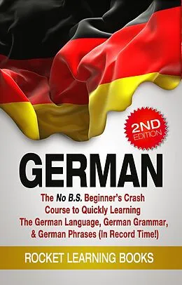 E-Book (epub) German: The No B.S. Beginner's Crash Course to Quickly Learning: The German Language, German Grammar, & German Phrases (In Record Time!) (2nd Edition) von Rocket Learning Books