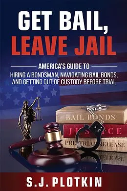 E-Book (epub) Get Bail, Leave Jail: America's Guide to Hiring a Bondsman, Navigating Bail Bonds, and Getting out of Custody before Trial von S. J. Plotkin