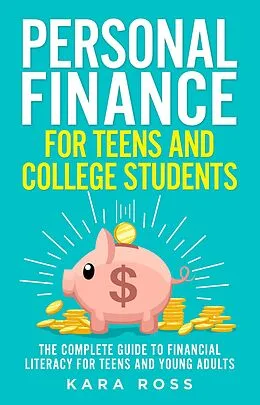 E-Book (epub) Personal Finance for Teens and College Students: The Complete Guide to Financial Literacy for Teens and Young Adults von Kara Ross