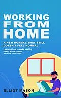 E-Book (epub) Working From Home: A new normal that still doesn't feel normal, learning how to make healthy habits when you are working from home. von Elliot Mason